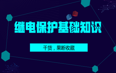 史上最全繼電保護基礎知識，果斷收藏！